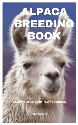 Alpaca Breeding Book: The Definitive Guide to Raising Alpacas