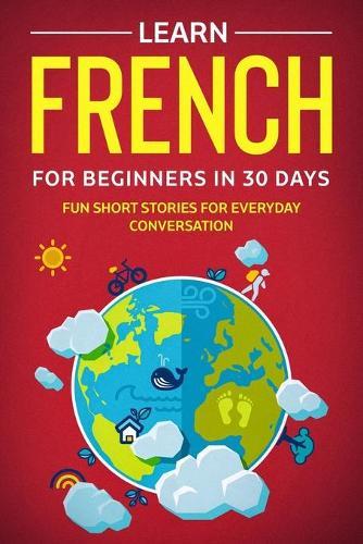 Learn French For Beginners In 30 Days: Fun Short Stories For Everyday Conversation