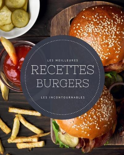 Les meilleures recettes Burgers - Les incontournables: 21 idees hamburgers maison faciles a realiser et ultra gourmandes