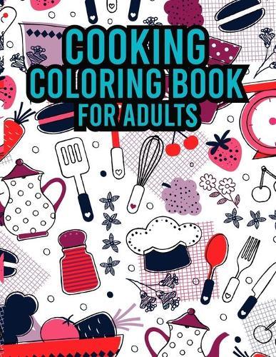 Cooking Coloring Book For Adults: An Easy Coloring Book for Adults ll 30 Simple Recipes to Cook, Eat & Color ll Sweet Treats, Deserts, Pies, Cakes, and Tasty Foods ll 30 Amazing Unique Coloring Pages ll Food Coloring Book For Adults