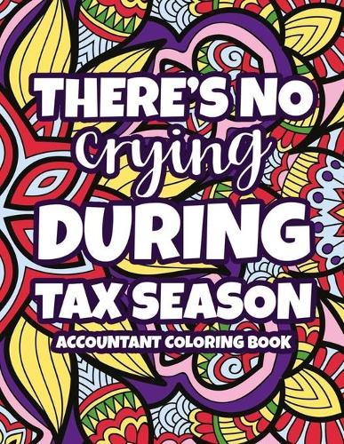There's No Crying During Tax Season Accountant Coloring Book: Humorous Accounting Quotes, Designs, And Mandalas To Color, Stress-Relieving Coloring Pages