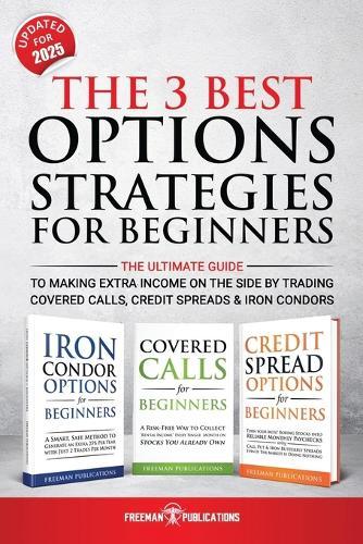 The 3 Best Options Strategies For Beginners: The Ultimate Guide To Making Extra Income On The Side By Trading Covered Calls, Credit Spreads & Iron Condors