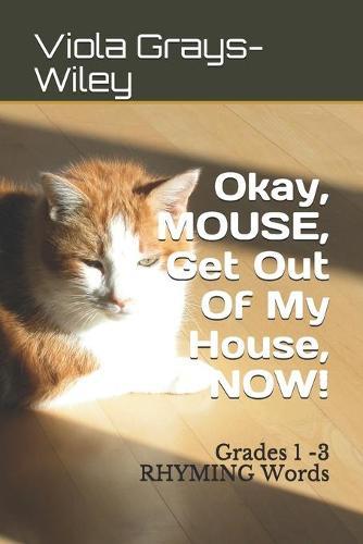 Okay, MOUSE, Get Out Of My House, NOW!: Grades 1 -3 RHYMING Words