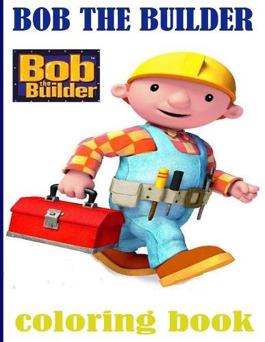 Bob the Builder Coloring Book: Bob the Builder Coloring Book With Super Cool Images For All Funs.