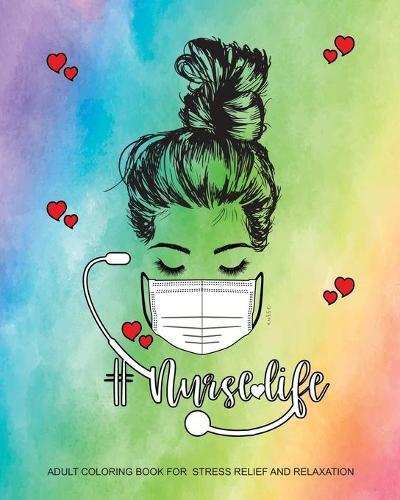 Nurse Life Adult Coloring Book for Stress Relief and Relaxation: Funny Destress Gift for Women Registered Nurses, Nurse Practitioners and Nursing Students