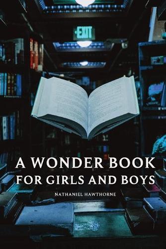 A Wonder Book for Girls and Boys - Nathaniel Hawthorne: With original illustrations