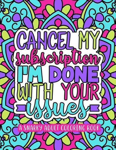 A Snarky Adult Coloring Book: Cancel My Subscription I'm Done With Your Issues