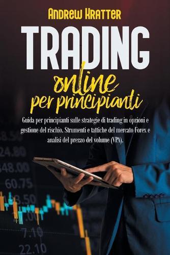 Trading online per principianti: guida per principianti sulle strategie di trading in opzioni e gestione del rischio. Strumenti e tattiche del mercato Forex e analisi del prezzo del volume (VPA).