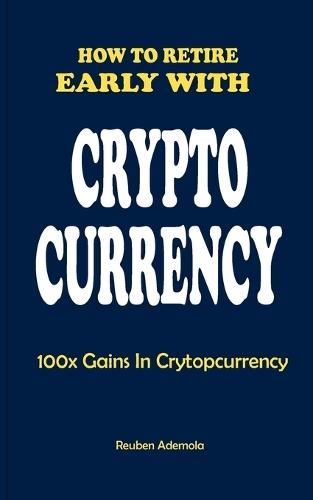 How to Retire Early with Crypto Currency: 100x Gains In Cryptocurreny