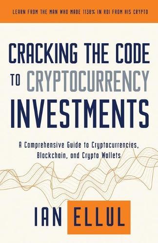 Cracking the Code to Cryptocurrency Investments: A Comprehensive Guide to Cryptocurrencies, Blockchain, and Crypto Wallets