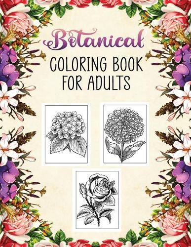 Botanical Coloring Book for Adults: Beautiful Flowers Collection and Floral Illustraions to Color for Adults and Teen for Relaxation and Stress Relief, Unique Designs of Flowers, Leaves, Vines and Plants
