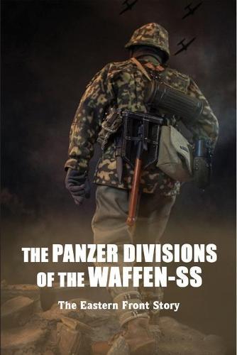 The Panzer Divisions Of The Waffen-SS: The Eastern Front Story: World War Ii Books Non Fiction