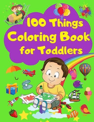 100 Things Coloring Book for Toddlers: 100 Coloring Pages with Easy, Large and Simple Coloring Pictures - Early Learning - Preschool or Kindergarten - Fun and Educational Coloring