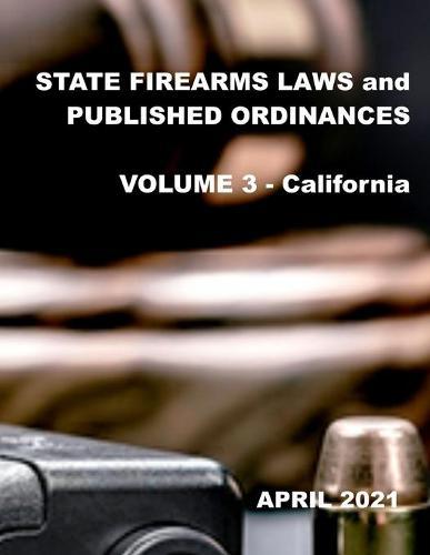 State Firearms Laws and Published Ordinances: Volume 3 - California