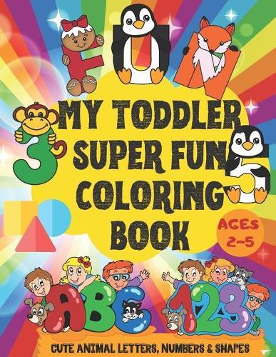 My Toddler Super Fun Coloring Book: Cute Animal Letters, Numbers & Shapes - Ages 2-5 - Color and Learn