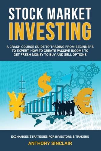 Stock Market Investing: A Crash Course Guide to Trading from Beginners to Expert: How to Create Passive Income to Get Fresh Money to Buy and Sell Options. EXCHANGES STRATEGIES FOR INVESTORS & TRADERS