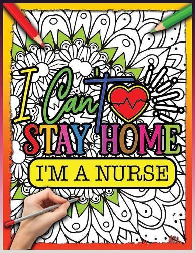 I Can't Stay Home Im A Nurse: Simple Large Print Coloring Pages with Positive Quotes - Inspirational Coloring Book for Nurses - A Nurse's Coloring Book For Anti-Stress - Inspirational Quotes