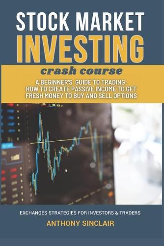 STOCK MARKET INVESTING crash course: A Beginner's Guide to Trading: How to Create Passive Income to Get Fresh Money to Buy and Sell Options. EXCHANGED STRATEGIES FOR INVESTORS & TRADERS
