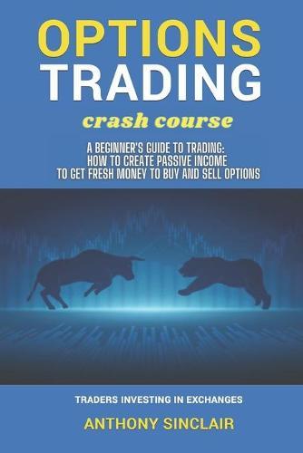OPTIONS TRADING crash course: A Beginner's Guide to Making Money: How to Invest in the Market through Profit Strategies to Buy and Sell Options. TRADERS INVESTING IN EXCHANGES