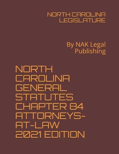 North Carolina General Statutes Chapter 84 Attorneys-At-Law 2021 Edition: By NAK Legal Publishing
