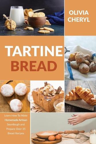 Tartine Bread: Learn How to Make Homemade Artisan Sourdough and Prepare Over 35 Bread Recipes