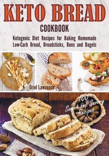 Keto Bread Cookbook: Ketogenic Diet Recipes for Baking Homemade Low-Carb Bread, Breadsticks, Buns and Bagels