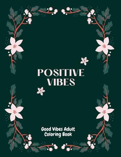 Good Vibes Adults Coloring Book: An Adult and Kids Coloring Book with Fun Inspirational Quotes and Positive Coloring Book for Seniors, Beginners, Girls