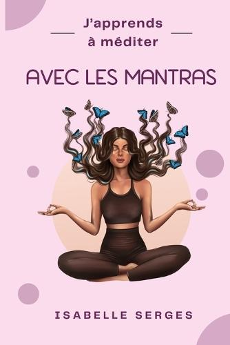 J'apprends à méditer: Avec les mantras