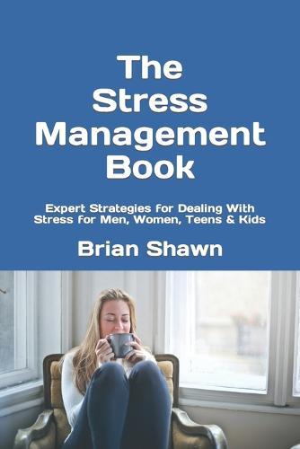 The Stress Management Book: Expert Strategies for Dealing With Stress for Men, Women, Teens & Kids