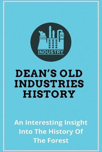 Dean's Old Industries History: An Interesting Insight Into The History Of The Forest: Industrial History