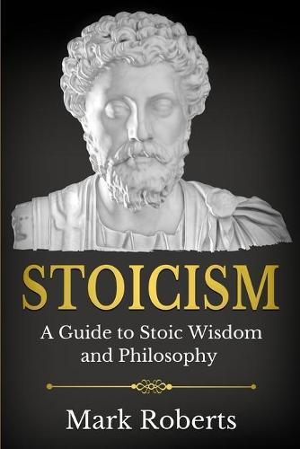 Stoicism: A Guide to Stoic Wisdom and Philosophy