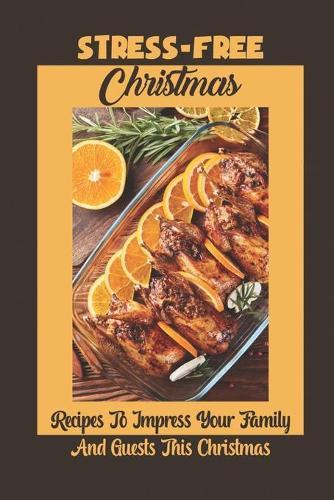 Stress-Free Christmas: Recipes To Impress Your Family And Guests This Christmas
