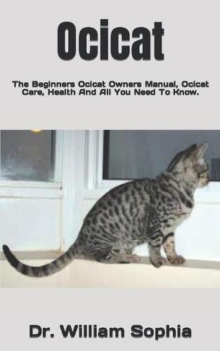 Ocicat: The Beginners Ocicat Owners Manual, Ocicat Care, Health And All You Need To Know.