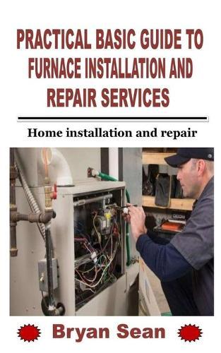 Practical Basic Guide to Furnace Installation and Repair Services: Home installation and repair