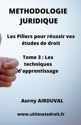 Méthodologie Juridique - Tome 3 Les techniques d'apprentissage: Les Piliers pour réussir vos études de droit