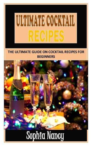 Ultimate Cocktail Recipes: The Ultimate Guide on Cocktail Recipes for Beginners