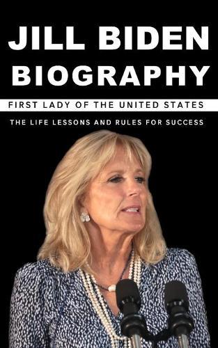 Jill Biden Biography: First Lady of The United States The Life Lessons and Rules for Success