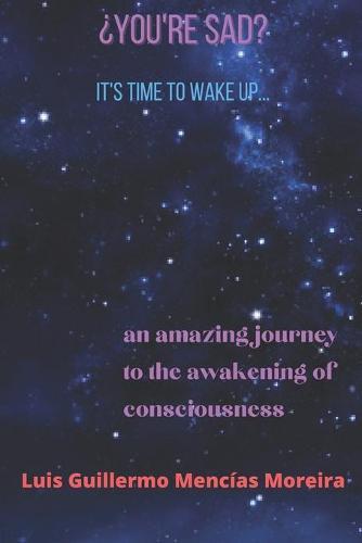 You're Sad? It's Time to wake up: An Amazing Journey to the Awakening of Consciousness