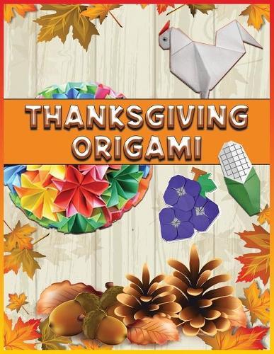 Thanksgiving Origami: 36 Thanksgiving Origami Ideas Holiday Origami Step-By-Step Instructions