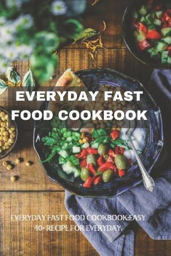 Everyday Fast Food Cookbook: Easy 40+ Recipe for Everyday.