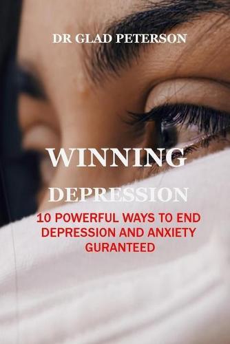 Winning Depression: 10 Powerful Ways to End Depression and Anxiety Guranteed