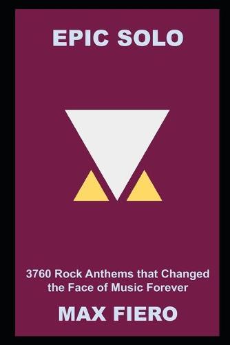 Epic Solo: 3760 Rock Anthems that Changed the Face of Music Forever