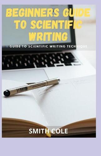 Beginners Guide to Scientific Writing: Guide To Scientic Writing Technique