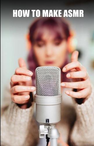 How to make ASMR: Advanced guide to creating ASMR audios and videos