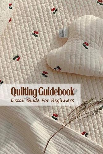 Quilting Guidebook: Detail Guide For Beginners: Quilting Guidebook