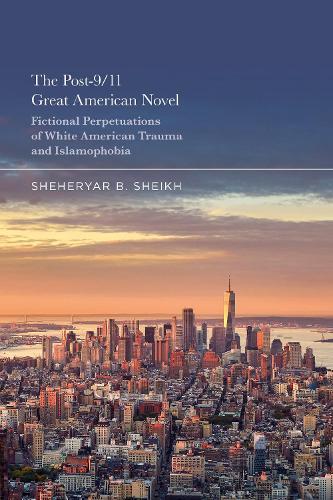 The Post-9/11 Great American Novel: Fictional Perpetuations of White American Trauma and Islamophobia