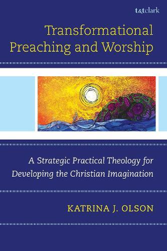 Transformational Preaching and Worship: A Strategic Practical Theology for Developing the Christian Imagination