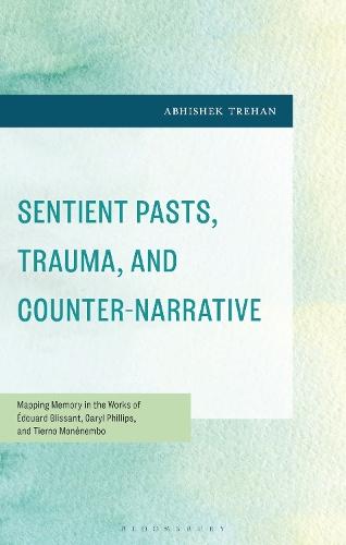 Sentient Pasts, Trauma, and Counter-Narrative: Mapping Memory in the Works of Édouard Glissant, Caryl Phillips, and Tierno Monénembo