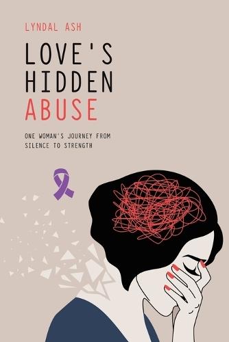 Love's Hidden Abuse: One Woman's Journey from Silence to Strength