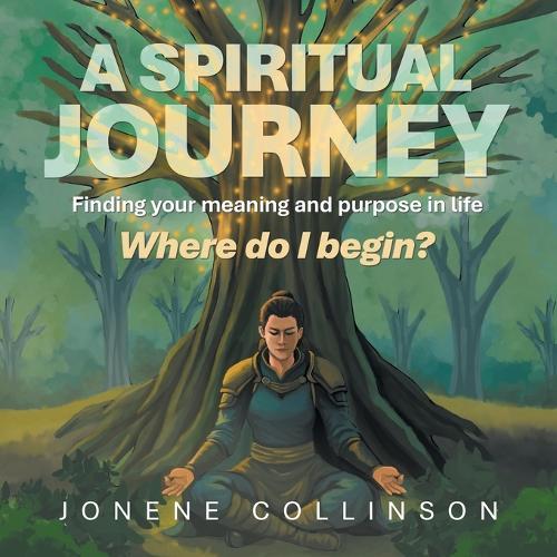 A Spiritual Journey Where do I begin?: Finding your meaning and purpose in life